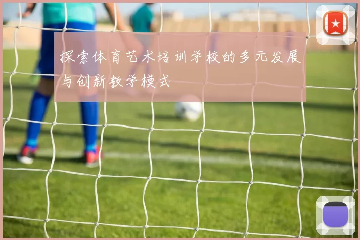 探索体育艺术培训学校的多元发展与创新教学模式