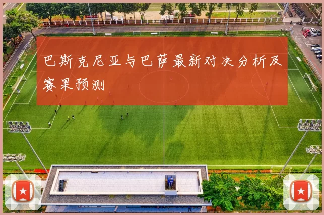 巴斯克尼亚与巴萨最新对决分析及赛果预测