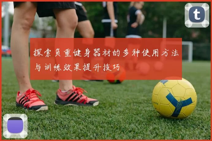 探索负重健身器材的多种使用方法与训练效果提升技巧