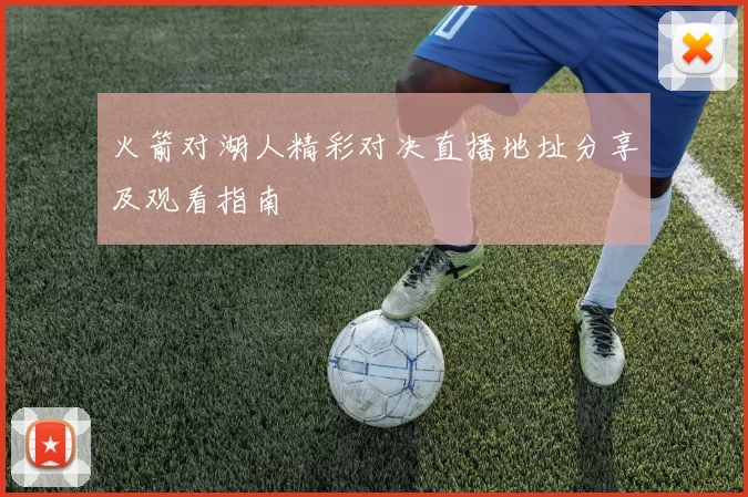 火箭对湖人精彩对决直播地址分享及观看指南