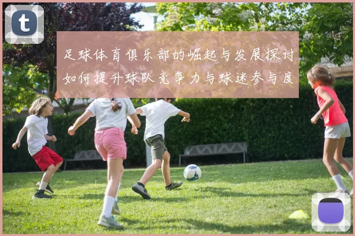 足球体育俱乐部的崛起与发展探讨如何提升球队竞争力与球迷参与度