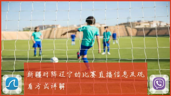 新疆对阵辽宁的比赛直播信息及观看方式详解